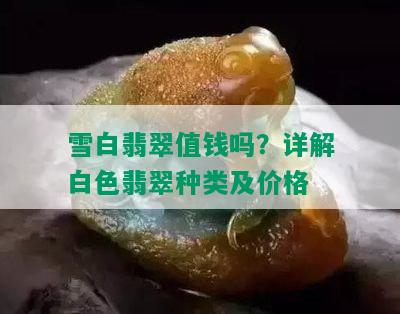 雪白翡翠值钱吗？详解白色翡翠种类及价格