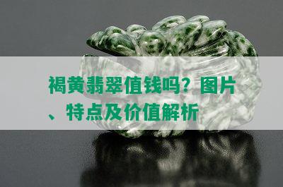 褐黄翡翠值钱吗？图片、特点及价值解析