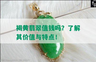 褐黄翡翠值钱吗？了解其价值与特点！