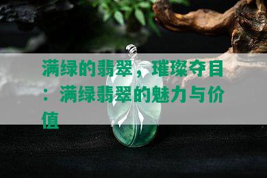 满绿的翡翠，璀璨夺目：满绿翡翠的魅力与价值