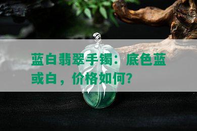 蓝白翡翠手镯：底色蓝或白，价格如何？