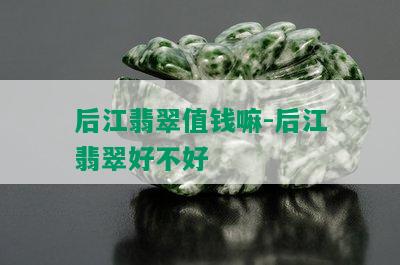 后江翡翠值钱嘛-后江翡翠好不好