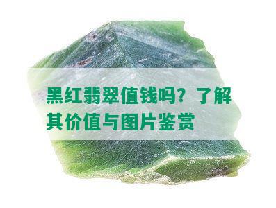 黑红翡翠值钱吗？了解其价值与图片鉴赏