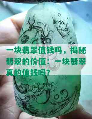 一块翡翠值钱吗，揭秘翡翠的价值：一块翡翠真的值钱吗？