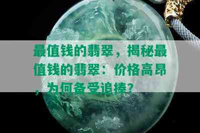 最值钱的翡翠，揭秘最值钱的翡翠：价格高昂，为何备受追捧？