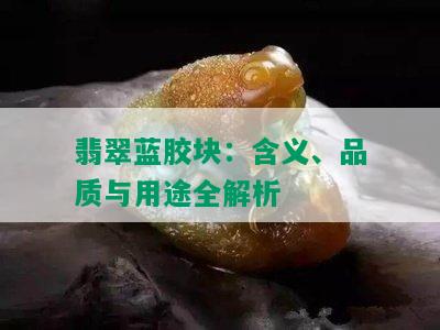 翡翠蓝胶块：含义、品质与用途全解析