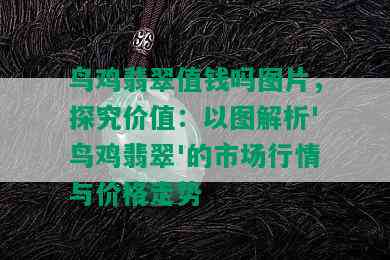 鸟鸡翡翠值钱吗图片，探究价值：以图解析'鸟鸡翡翠'的市场行情与价格走势