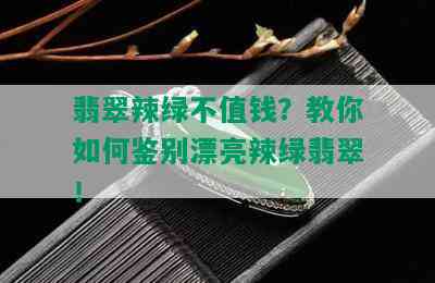 翡翠辣绿不值钱？教你如何鉴别漂亮辣绿翡翠！