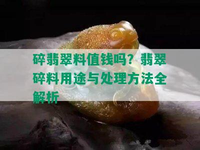 碎翡翠料值钱吗？翡翠碎料用途与处理方法全解析