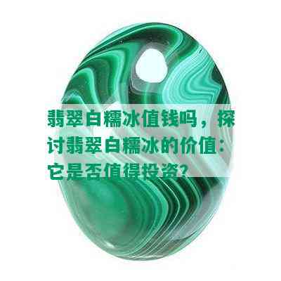 翡翠白糯冰值钱吗，探讨翡翠白糯冰的价值：它是否值得投资？