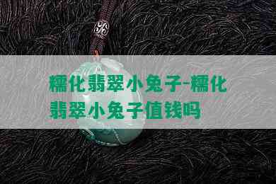 糯化翡翠小兔子-糯化翡翠小兔子值钱吗