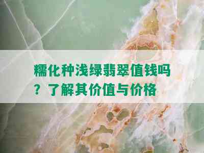 糯化种浅绿翡翠值钱吗？了解其价值与价格