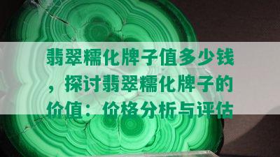 翡翠糯化牌子值多少钱，探讨翡翠糯化牌子的价值：价格分析与评估