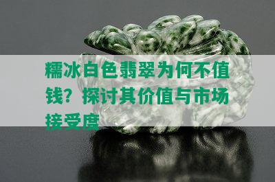 糯冰白色翡翠为何不值钱？探讨其价值与市场接受度