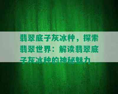 翡翠底子灰冰种，探索翡翠世界：解读翡翠底子灰冰种的神秘魅力