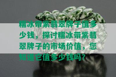 糯冰带紫翡翠牌子值多少钱，探讨糯冰带紫翡翠牌子的市场价值，您知道它值多少钱吗？