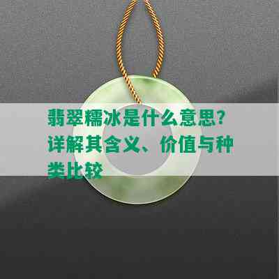 翡翠糯冰是什么意思？详解其含义、价值与种类比较