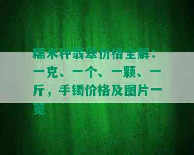 糯米种翡翠价格全解：一克、一个、一颗、一斤，手镯价格及图片一览