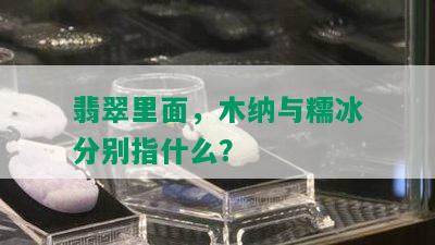 翡翠里面，木纳与糯冰分别指什么？