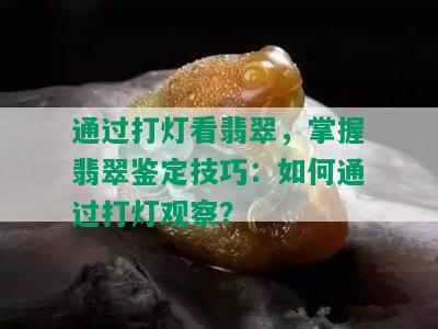 通过打灯看翡翠，掌握翡翠鉴定技巧：如何通过打灯观察？