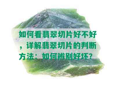 如何看翡翠切片好不好，详解翡翠切片的判断方法：如何辨别好坏？