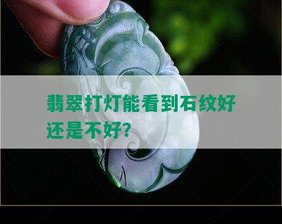 翡翠打灯能看到石纹好还是不好？