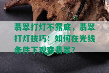 翡翠打灯不露底，翡翠打灯技巧：如何在光线条件下观察翡翠？