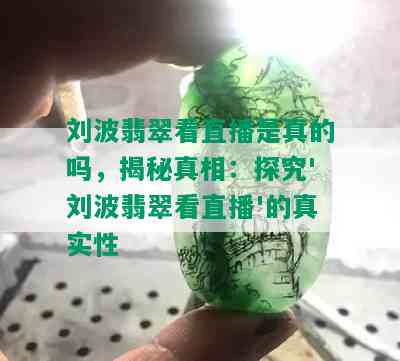 刘波翡翠看直播是真的吗，揭秘真相：探究'刘波翡翠看直播'的真实性