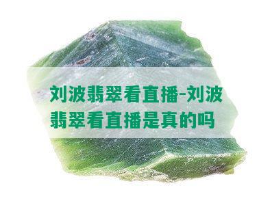 刘波翡翠看直播-刘波翡翠看直播是真的吗