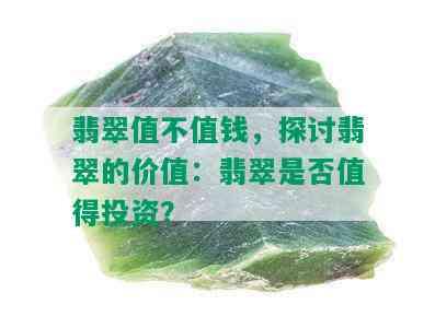 翡翠值不值钱，探讨翡翠的价值：翡翠是否值得投资？