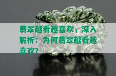 翡翠越看越喜欢，深入解析：为何翡翠越看越喜欢？