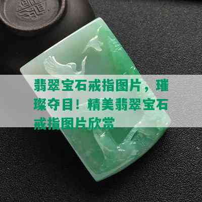 翡翠宝石戒指图片，璀璨夺目！精美翡翠宝石戒指图片欣赏