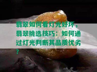 翡翠如何看灯光好坏，翡翠挑选技巧：如何通过灯光判断其品质优劣？