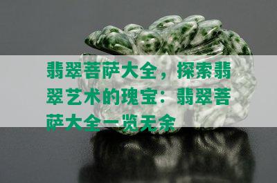 翡翠菩萨大全，探索翡翠艺术的瑰宝：翡翠菩萨大全一览无余