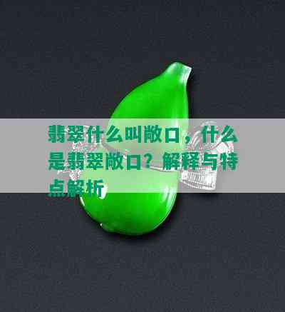 翡翠什么叫敞口，什么是翡翠敞口？解释与特点解析