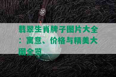 翡翠生肖牌子图片大全：寓意、价格与精美大图全览