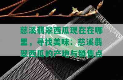 慈溪翡翠西瓜现在在哪里，寻找美味：慈溪翡翠西瓜的产地与销售点