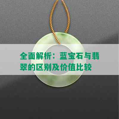 全面解析：蓝宝石与翡翠的区别及价值比较