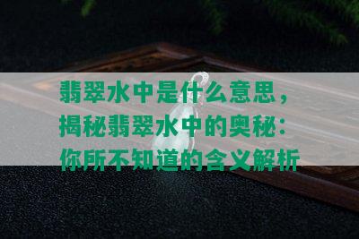 翡翠水中是什么意思，揭秘翡翠水中的奥秘：你所不知道的含义解析