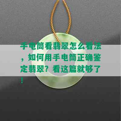 手电筒看翡翠怎么看法，如何用手电筒正确鉴定翡翠？看这篇就够了！