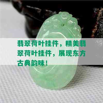 翡翠荷叶挂件，精美翡翠荷叶挂件，展现东方古典韵味！