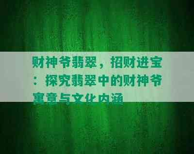 财神爷翡翠，招财进宝：探究翡翠中的财神爷寓意与文化内涵