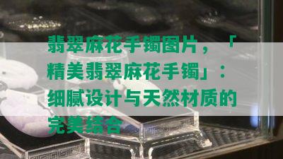 翡翠麻花手镯图片，「精美翡翠麻花手镯」：细腻设计与天然材质的完美结合