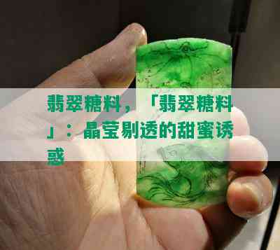 翡翠糖料，「翡翠糖料」：晶莹剔透的甜蜜诱惑