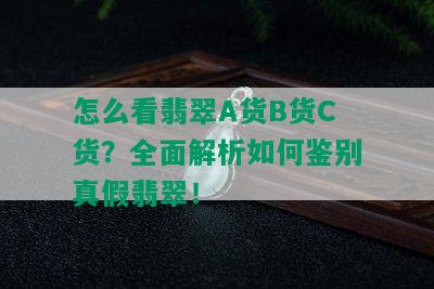 怎么看翡翠A货B货C货？全面解析如何鉴别真假翡翠！