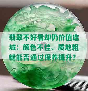 翡翠不好看却仍价值连城：颜色不佳、质地粗糙能否通过保养提升？