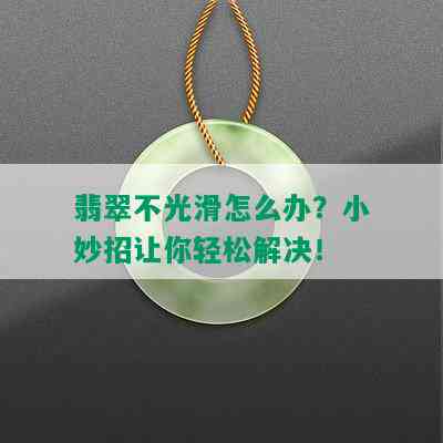 翡翠不光滑怎么办？小妙招让你轻松解决！