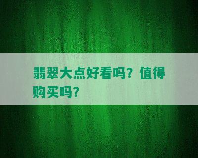 翡翠大点好看吗？值得购买吗？