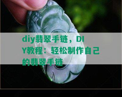 diy翡翠手链，DIY教程：轻松制作自己的翡翠手链