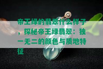 帝王绿的翡翠什么样子，探秘帝王绿翡翠：独一无二的颜色与质地特征